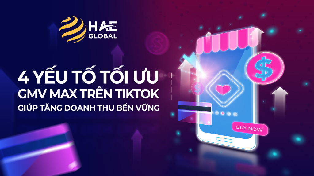 4 Yếu Tố Tối Ưu GMV Max Trên TikTok Giúp Tăng Doanh Thu Bền Vững